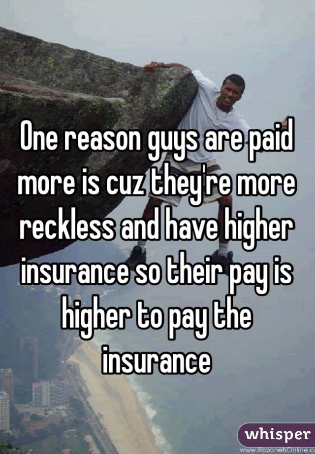 One reason guys are paid more is cuz they're more reckless and have higher insurance so their pay is higher to pay the insurance 