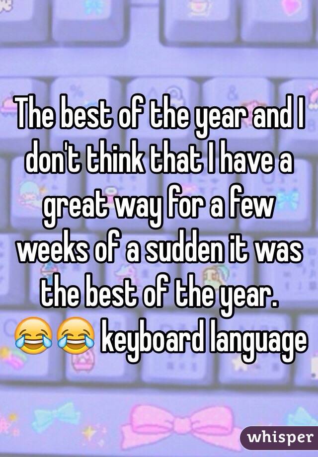 The best of the year and I don't think that I have a great way for a few weeks of a sudden it was the best of the year. 
😂😂 keyboard language 
