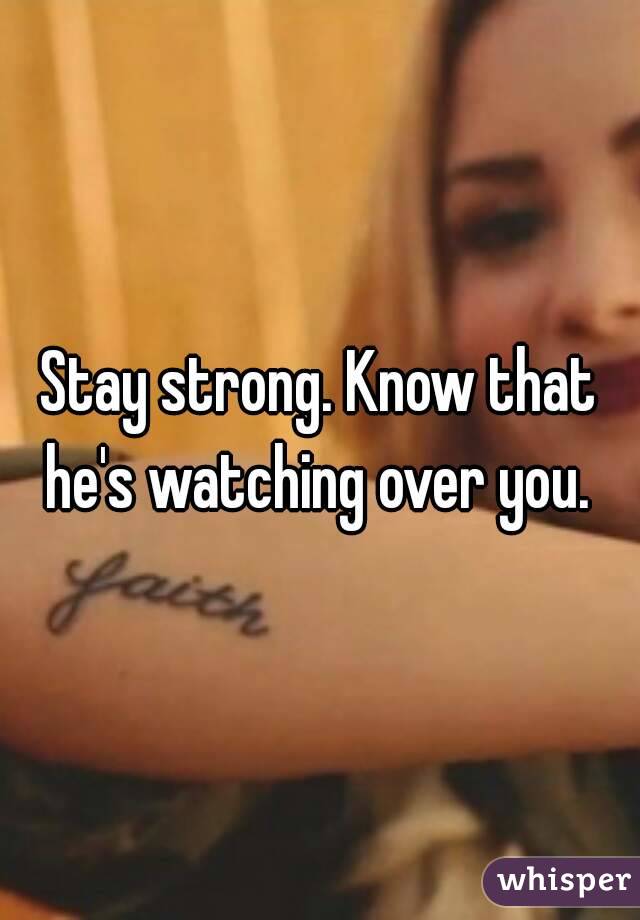 Stay strong. Know that he's watching over you. 