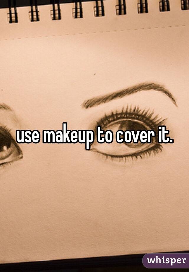 use makeup to cover it. 