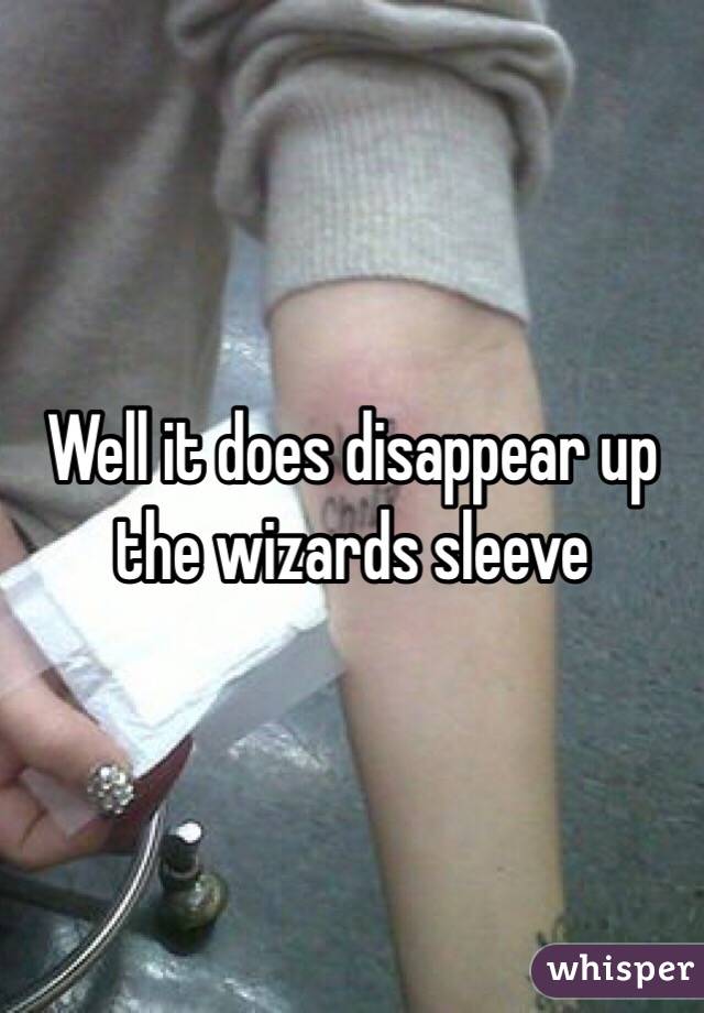 Well it does disappear up the wizards sleeve