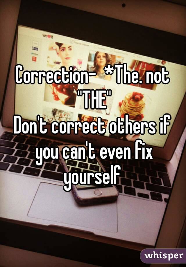 Correction-  *The. not "THE"
Don't correct others if you can't even fix yourself 