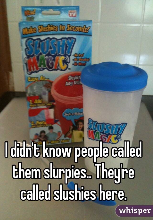 I didn't know people called them slurpies.. They're called slushies here. 