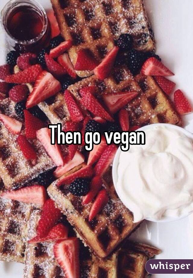 Then go vegan