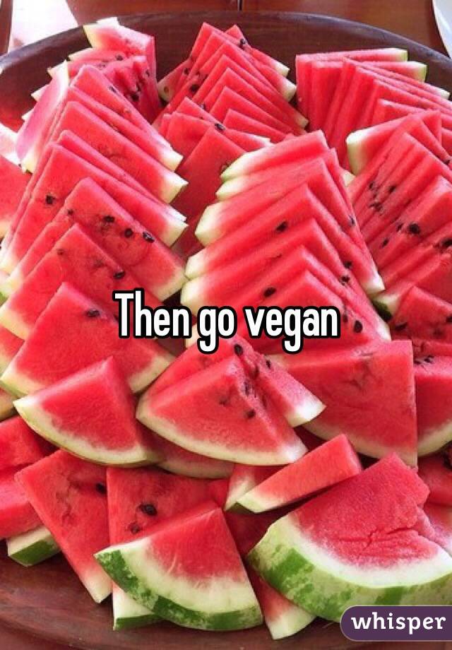 Then go vegan