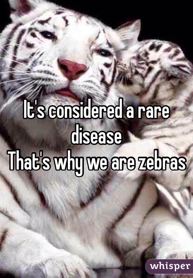It's considered a rare disease
That's why we are zebras