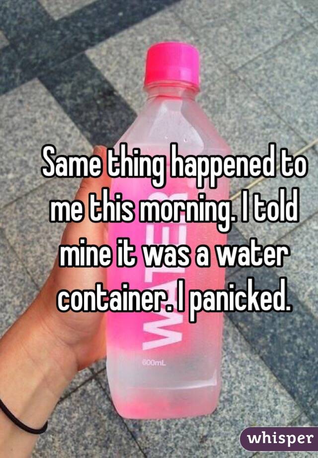 Same thing happened to me this morning. I told mine it was a water container. I panicked. 