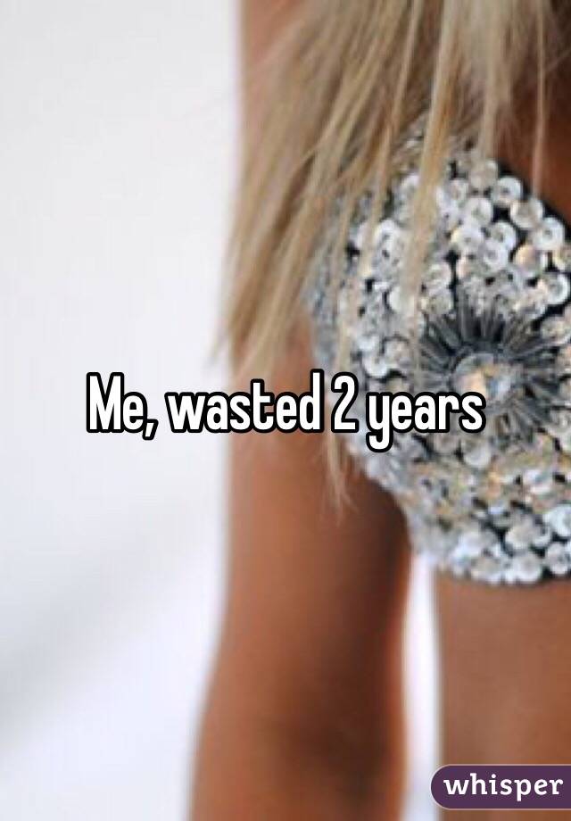Me, wasted 2 years 