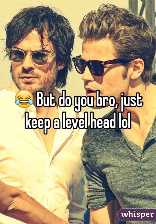 😂 But do you bro, just keep a level head lol