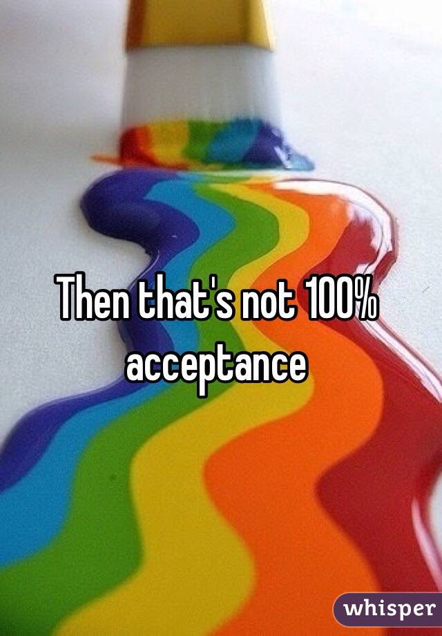 Then that's not 100% acceptance