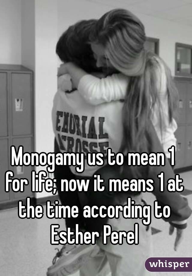 Monogamy us to mean 1 for life; now it means 1 at the time according to Esther Perel