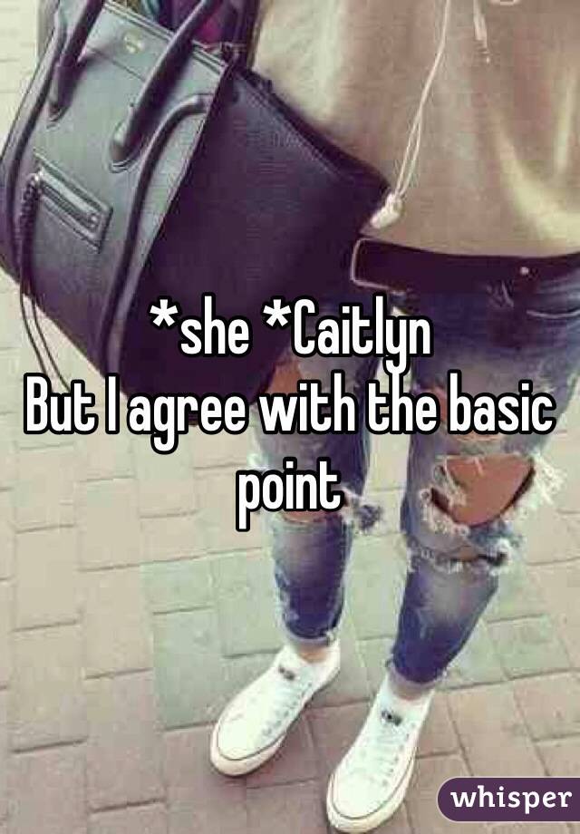 *she *Caitlyn 
But I agree with the basic point 