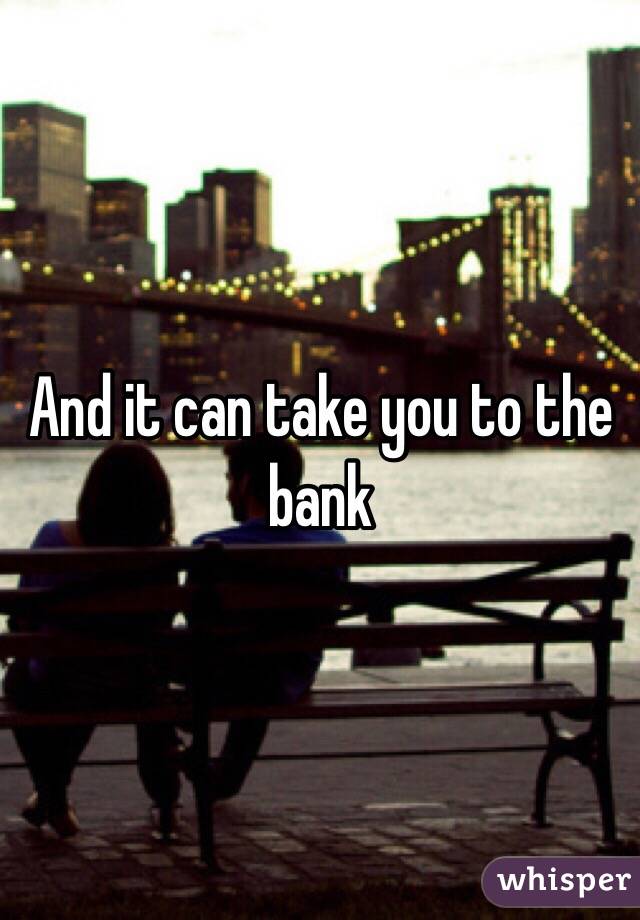 And it can take you to the bank