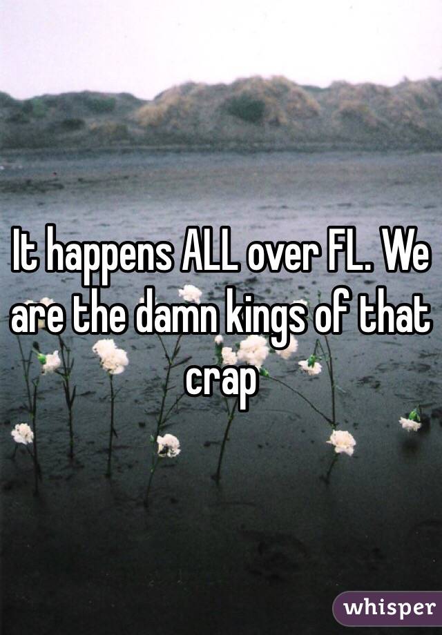 It happens ALL over FL. We are the damn kings of that crap