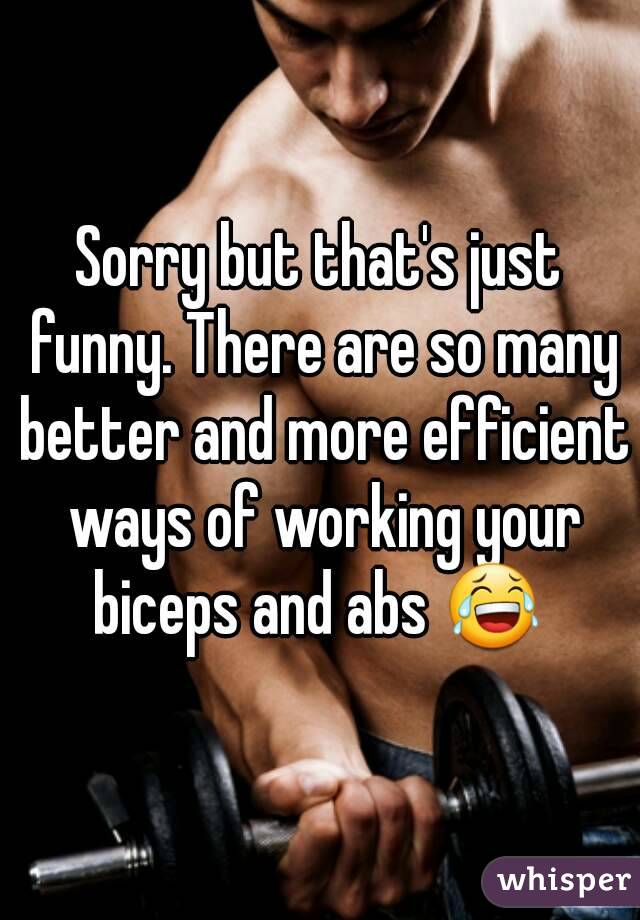 Sorry but that's just funny. There are so many better and more efficient ways of working your biceps and abs ðŸ˜‚ 