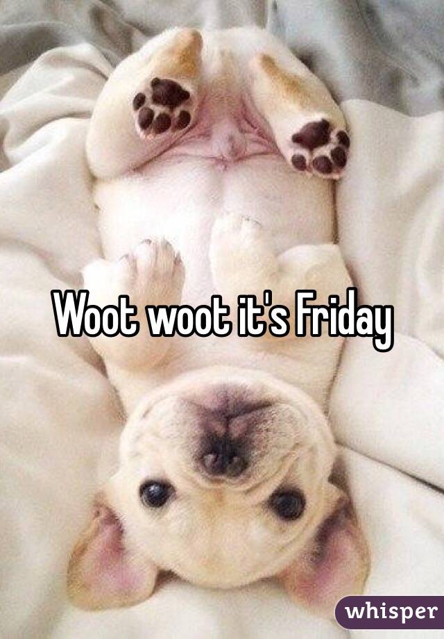 Woot woot it's Friday 