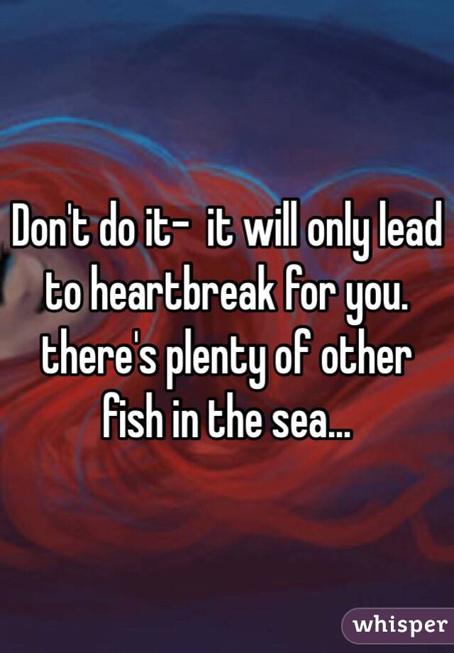 Don't do it-  it will only lead to heartbreak for you.  there's plenty of other fish in the sea... 