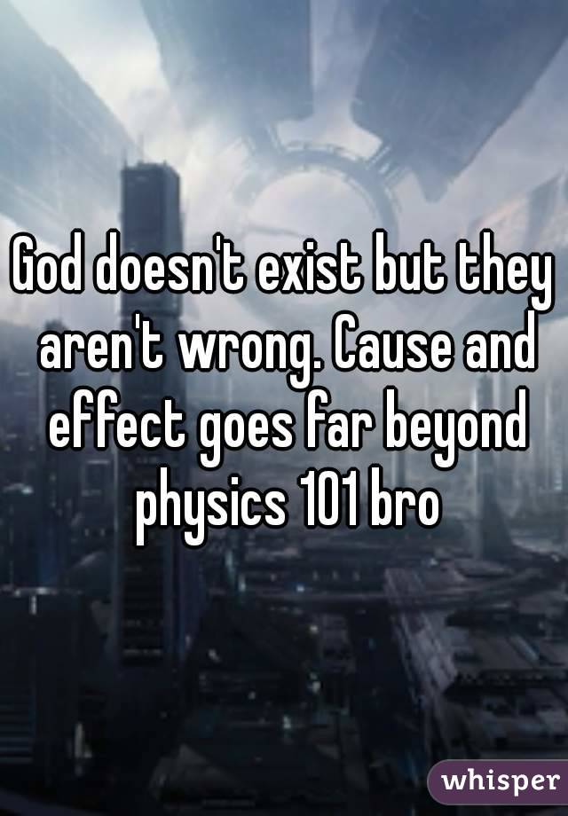 God doesn't exist but they aren't wrong. Cause and effect goes far beyond physics 101 bro