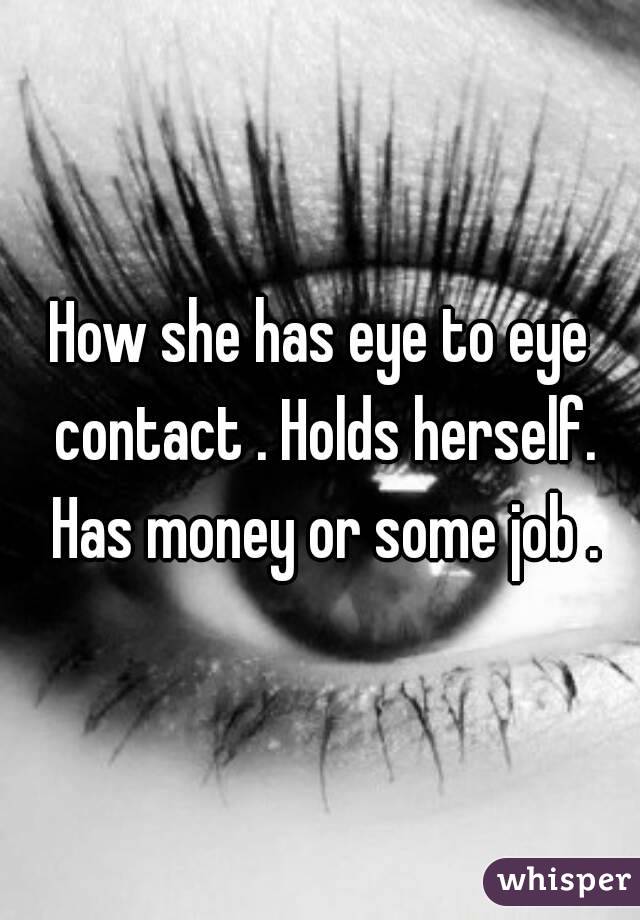 How she has eye to eye contact . Holds herself. Has money or some job .