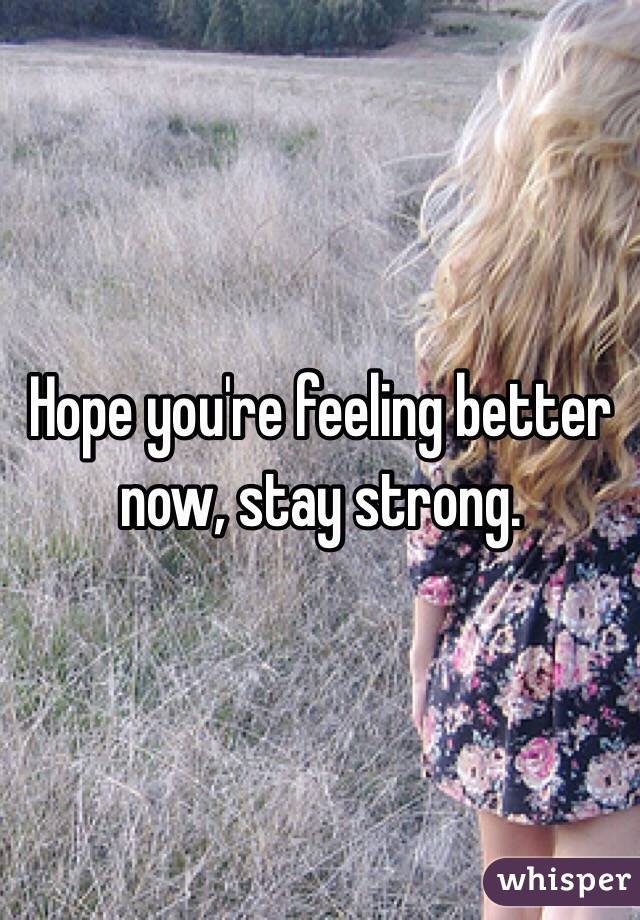 Hope you're feeling better now, stay strong. 
