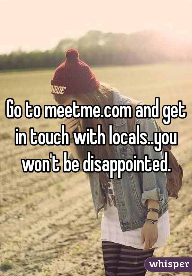 Go to meetme.com and get in touch with locals..you won't be disappointed.