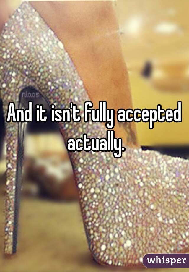 And it isn't fully accepted actually.