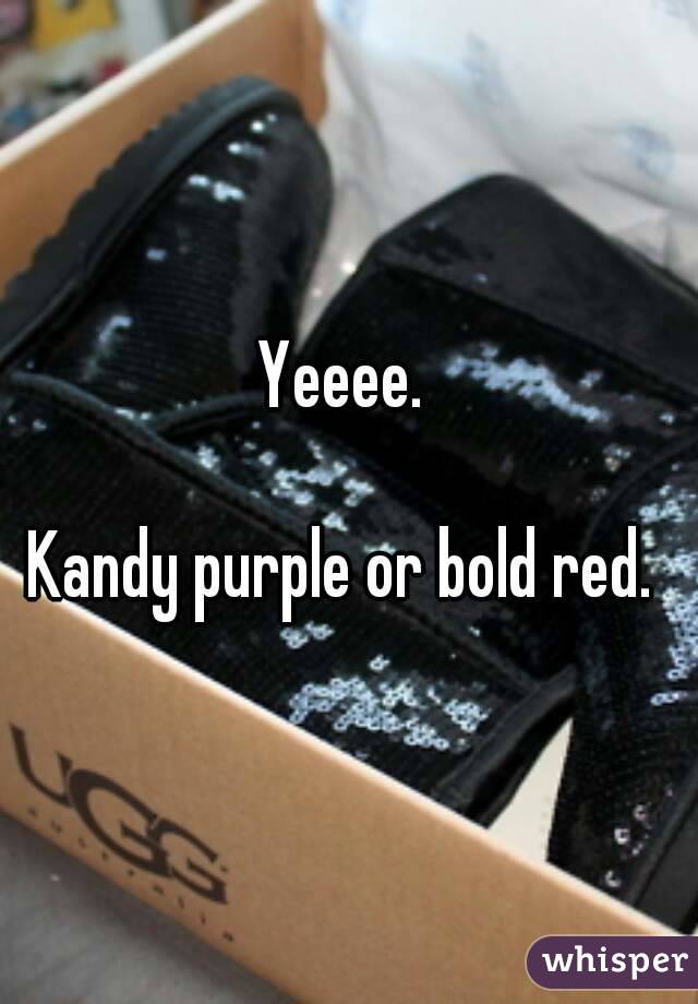 Yeeee. 

Kandy purple or bold red. 