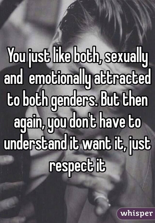 You just like both, sexually and  emotionally attracted to both genders. But then again, you don't have to understand it want it, just respect it 
