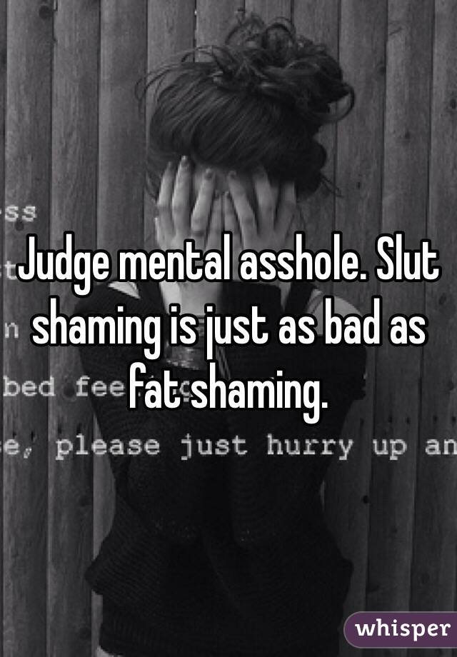 Judge mental asshole. Slut shaming is just as bad as fat shaming.