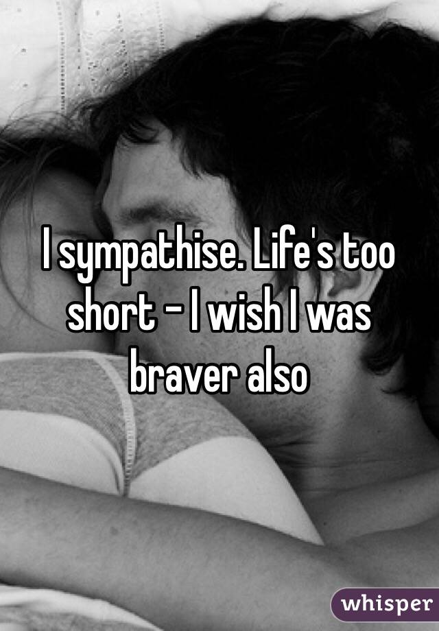 I sympathise. Life's too short - I wish I was braver also