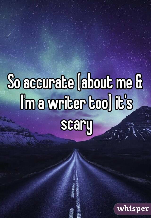 So accurate (about me & I'm a writer too) it's scary