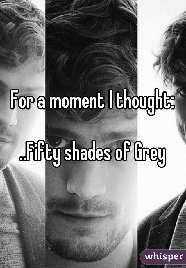 For a moment I thought:

..Fifty shades of Grey