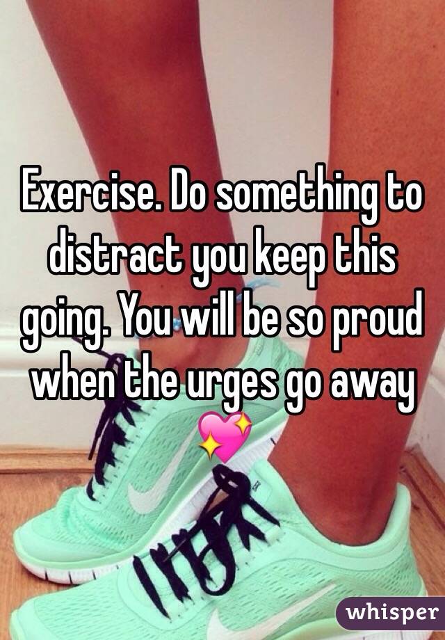 Exercise. Do something to distract you keep this going. You will be so proud when the urges go away 💖