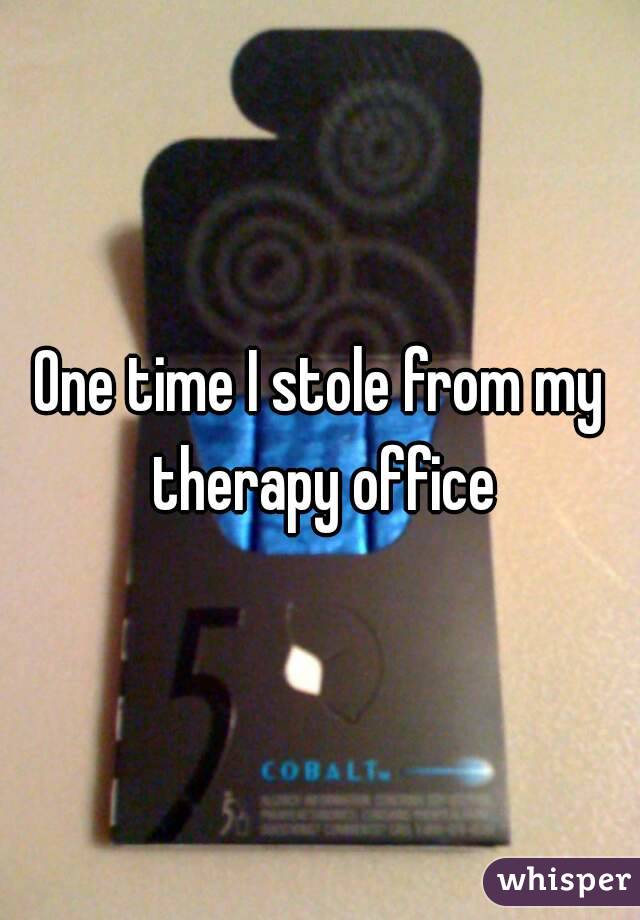 One time I stole from my therapy office