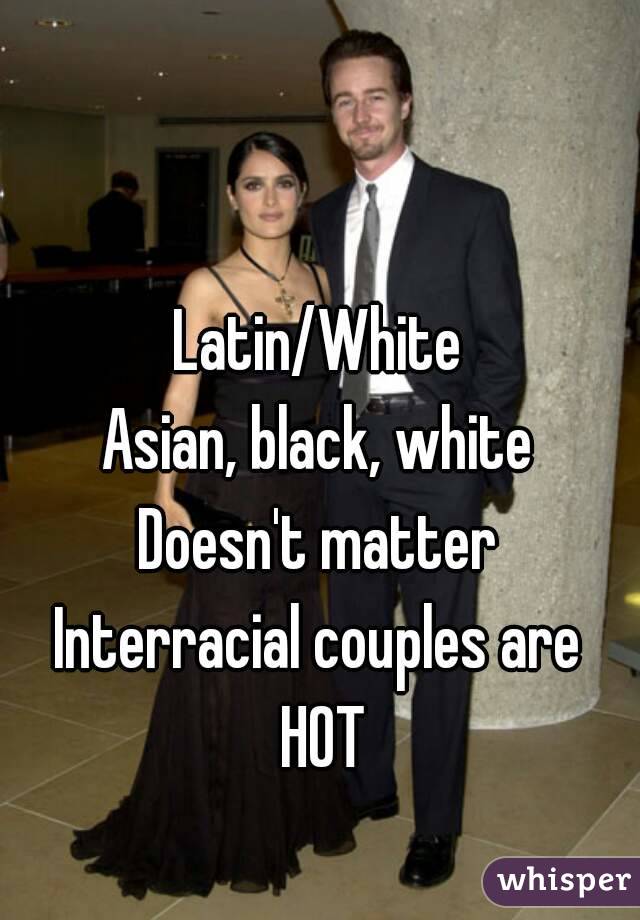 Latin/White
Asian, black, white
Doesn't matter
Interracial couples are HOT
