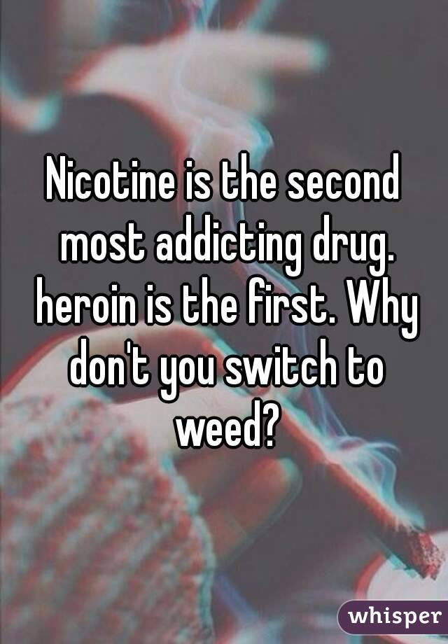 Nicotine is the second most addicting drug. heroin is the first. Why don't you switch to weed?