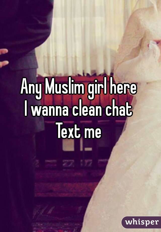 Any Muslim girl here 
I wanna clean chat 
Text me 