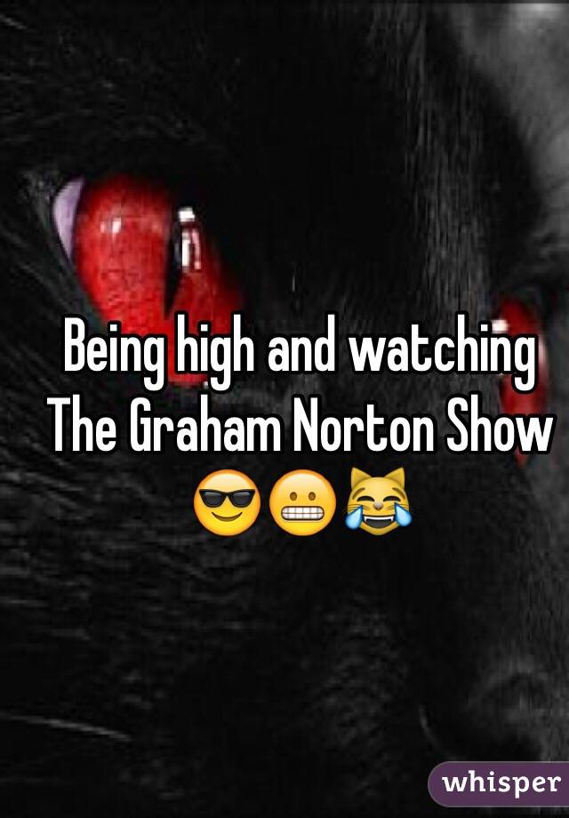Being high and watching The Graham Norton Show 😎😬😹