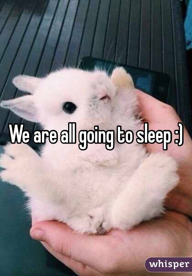 We are all going to sleep :)