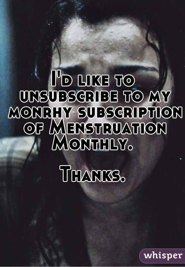 I'd like to unsubscribe to my monrhy subscription of Menstruation Monthly. 

Thanks.
