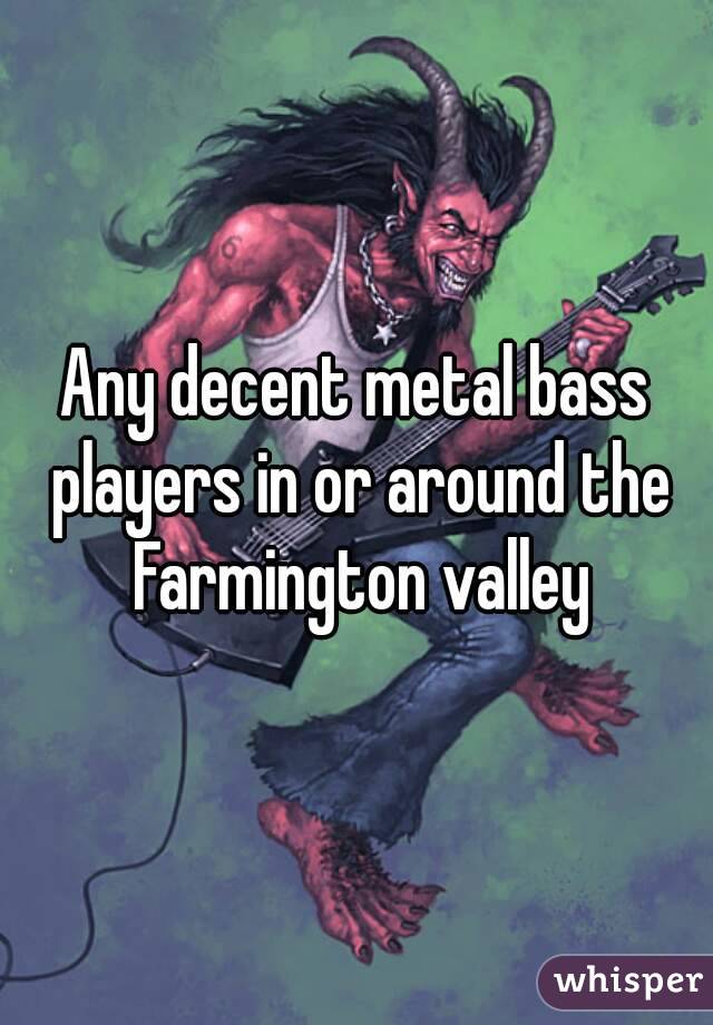 Any decent metal bass players in or around the Farmington valley