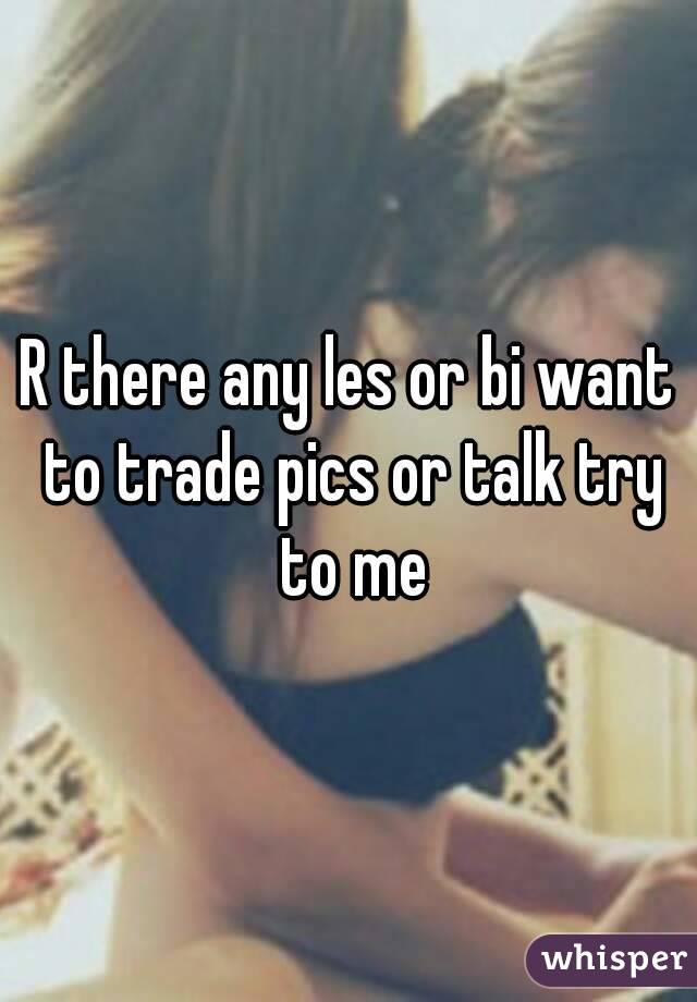 R there any les or bi want to trade pics or talk try to me