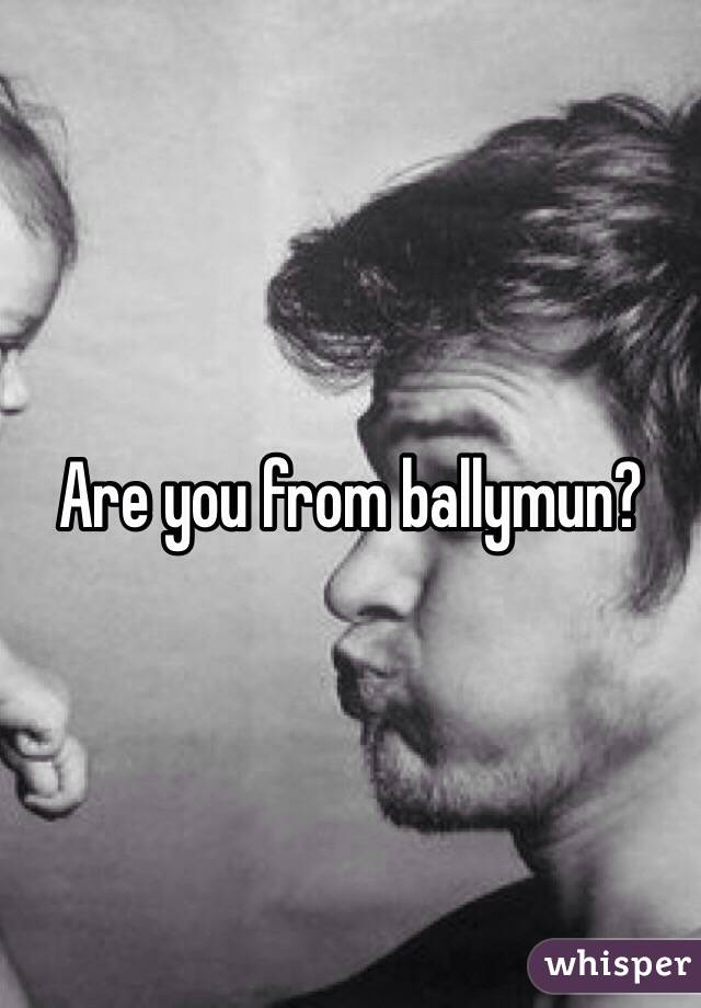 Are you from ballymun?