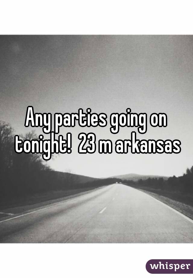 Any parties going on tonight!  23 m arkansas