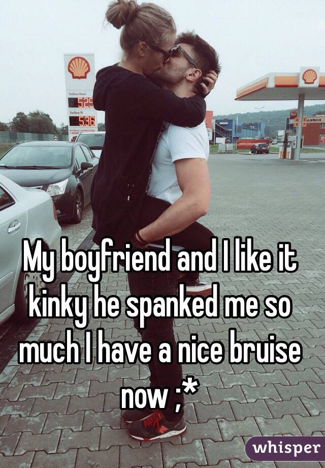 My boyfriend and I like it kinky he spanked me so much I have a nice bruise now ;* 
