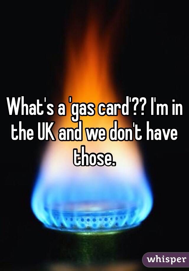 What's a 'gas card'?? I'm in the UK and we don't have those.