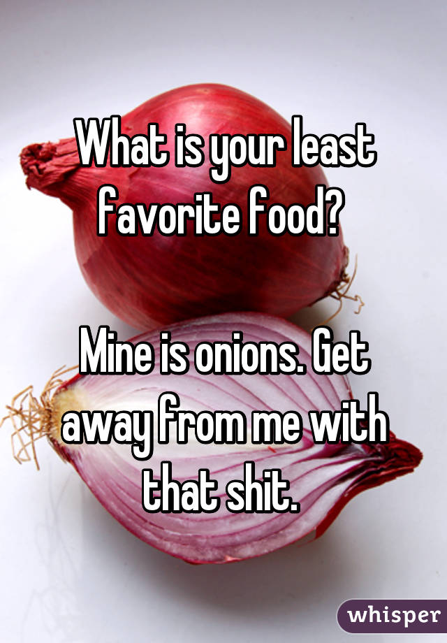 What is your least favorite food? 

Mine is onions. Get away from me with that shit. 