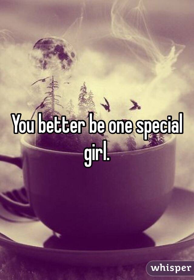 You better be one special girl. 