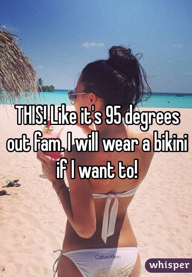 THIS! Like it's 95 degrees out fam. I will wear a bikini if I want to!