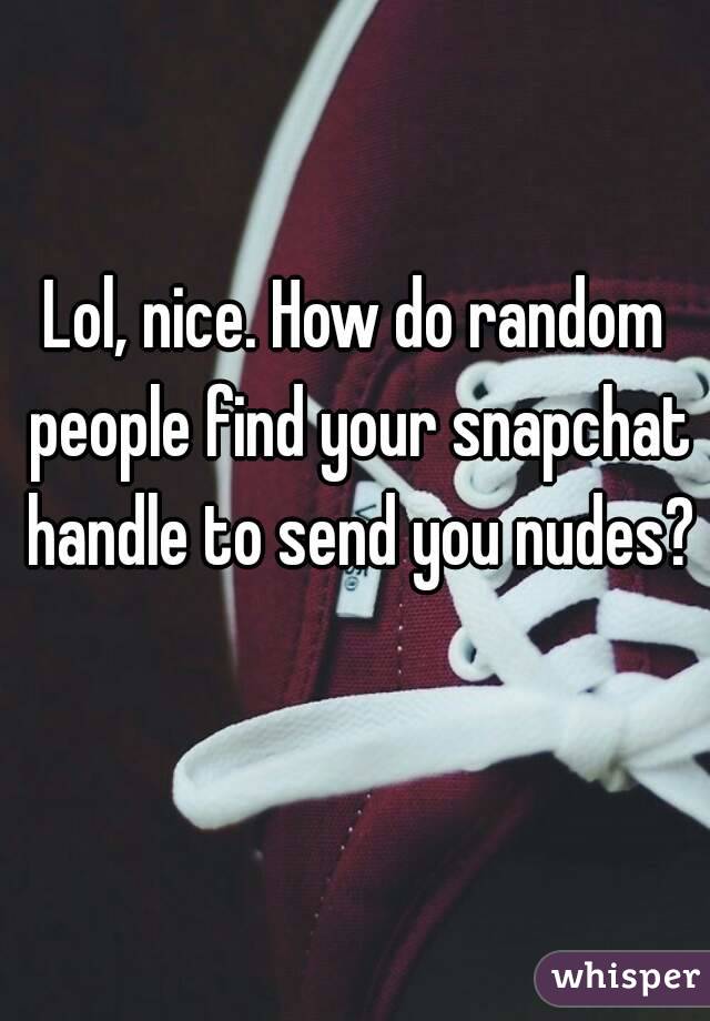 Lol, nice. How do random people find your snapchat handle to send you nudes? 